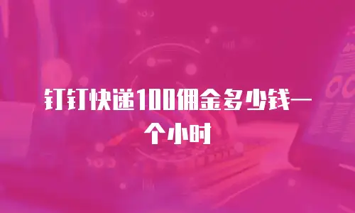钉钉快递100佣金多少钱一个小时