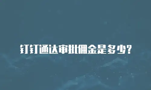 钉钉通达审批佣金是多少？