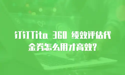 钉钉Tita 360 绩效评估代金券怎么用才高效？