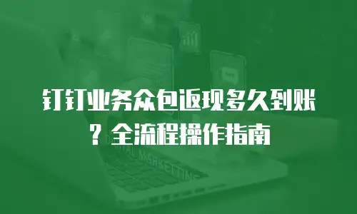 钉钉业务众包返现多久到账？全流程操作指南