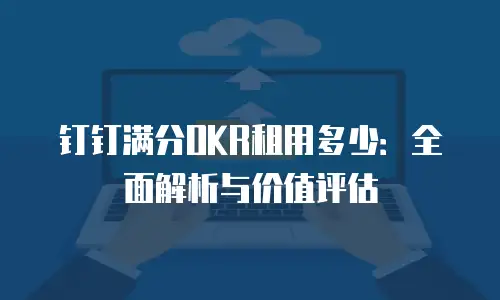 钉钉满分OKR租用多少：全面解析与价值评估