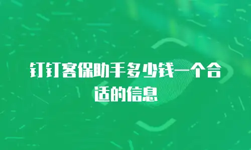 钉钉客保助手多少钱一个合适的信息