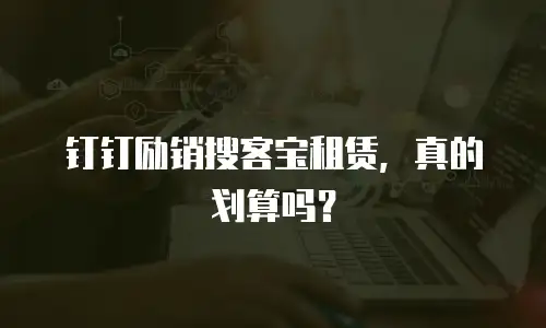钉钉励销搜客宝租赁，真的划算吗？