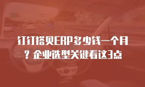 钉钉搭贝ERP多少钱一个月？企业选型关键看这3点