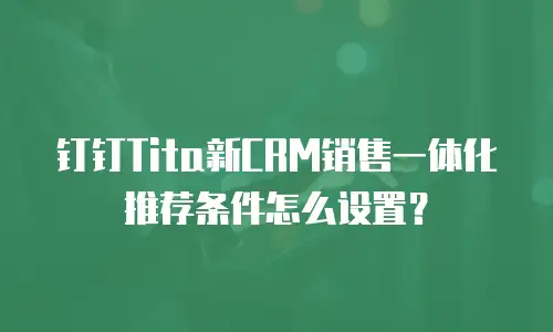 钉钉Tita新CRM销售一体化推荐条件怎么设置？