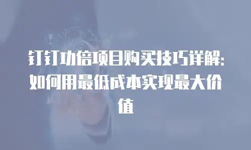 钉钉功倍项目购买技巧详解：如何用最低成本实现最大价值