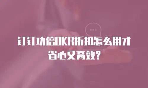 钉钉功倍OKR折扣怎么用才省心又高效？