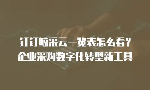 钉钉鲸采云一览表怎么看？企业采购数字化转型新工具