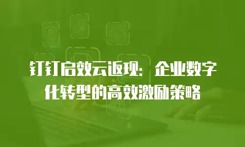 钉钉启效云返现：企业数字化转型的高效激励策略