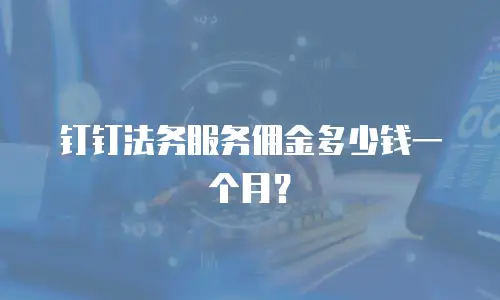 钉钉法务服务佣金多少钱一个月？