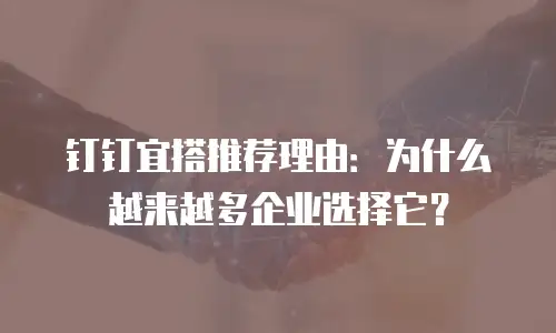 钉钉宜搭推荐理由：为什么越来越多企业选择它？