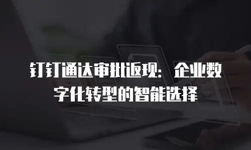 钉钉通达审批返现：企业数字化转型的智能选择