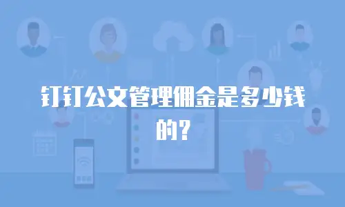 钉钉公文管理佣金是多少钱的？