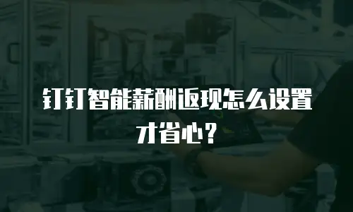 钉钉智能薪酬返现怎么设置才省心？