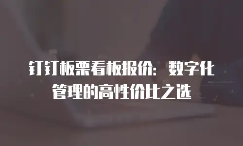 钉钉板栗看板报价：数字化管理的高性价比之选