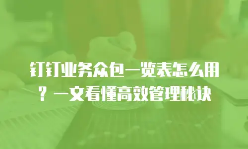 钉钉业务众包一览表怎么用？一文看懂高效管理秘诀