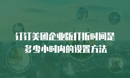 钉钉美团企业版打折时间是多少小时内的设置方法