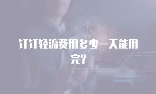 钉钉轻流费用多少一天能用完？