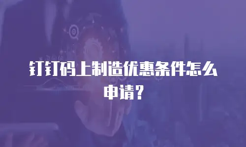钉钉码上制造优惠条件怎么申请？