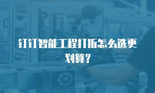 钉钉智能工程打折怎么选更划算？