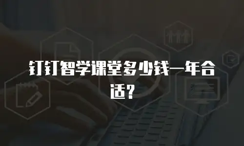 钉钉智学课堂多少钱一年合适？