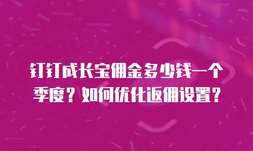 钉钉成长宝佣金多少钱一个季度？如何优化返佣设置？