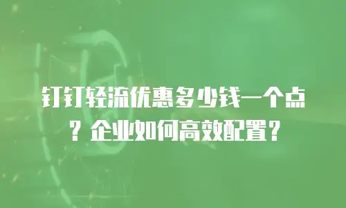 钉钉轻流优惠多少钱一个点？企业如何高效配置？