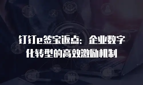钉钉e签宝返点：企业数字化转型的高效激励机制
