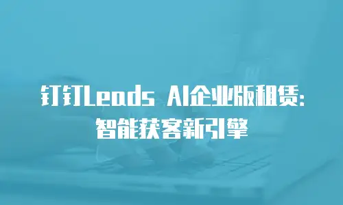 钉钉Leads AI企业版租赁：智能获客新引擎