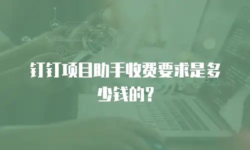 钉钉项目助手收费要求是多少钱的？