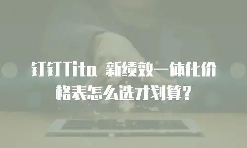 钉钉Tita 新绩效一体化价格表怎么选才划算？