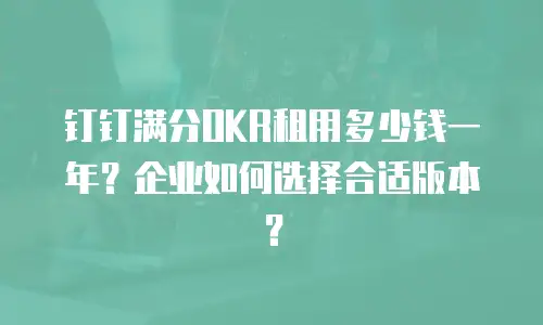 钉钉满分OKR租用多少钱一年？企业如何选择合适版本？