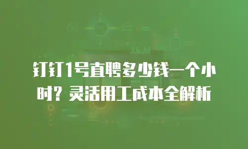 钉钉1号直聘多少钱一个小时？灵活用工成本全解析