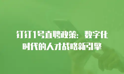 钉钉1号直聘政策：数字化时代的人才战略新引擎