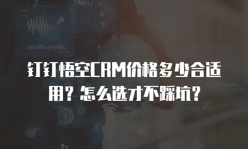 钉钉悟空CRM价格多少合适用？怎么选才不踩坑？