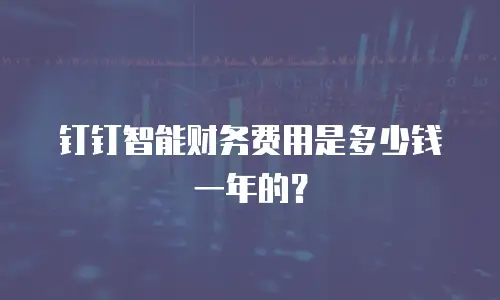钉钉智能财务费用是多少钱一年的？