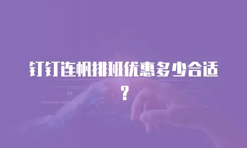 钉钉连帆排班优惠多少合适？