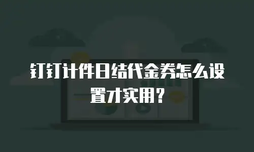 钉钉计件日结代金券怎么设置才实用？