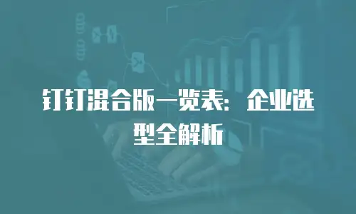 钉钉混合版一览表：企业选型全解析