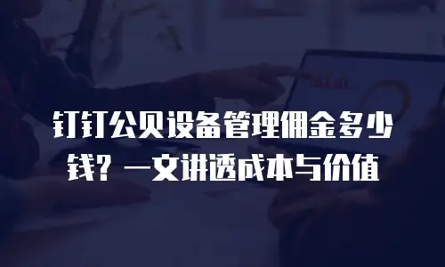 钉钉公贝设备管理佣金多少钱？一文讲透成本与价值