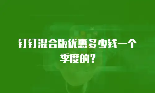 钉钉混合版优惠多少钱一个季度的？