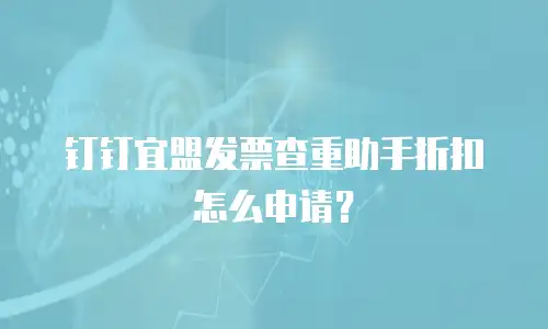 钉钉宜盟发票查重助手折扣怎么申请？