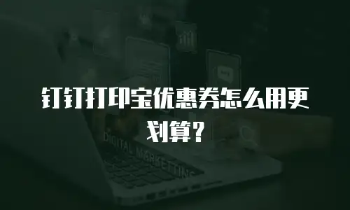 钉钉打印宝优惠券怎么用更划算？