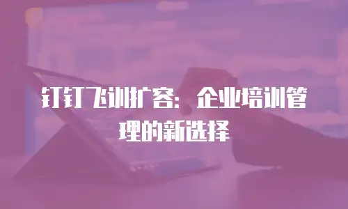 钉钉飞训扩容：企业培训管理的新选择
