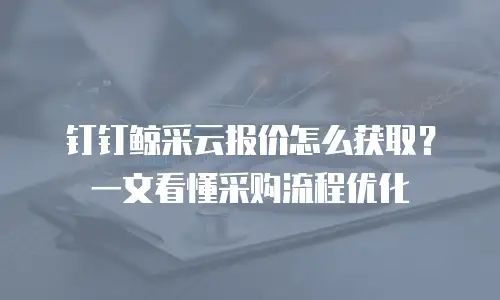 钉钉鲸采云报价怎么获取？一文看懂采购流程优化