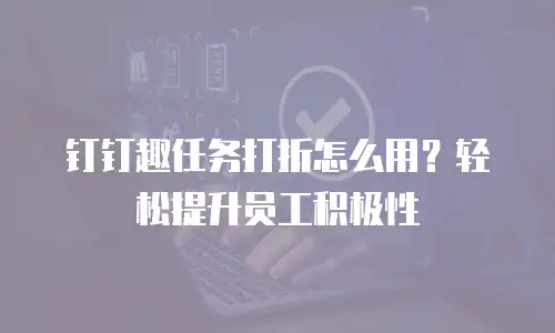 钉钉趣任务打折怎么用？轻松提升员工积极性
