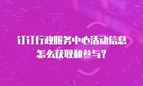 钉钉行政服务中心活动信息怎么获取和参与？