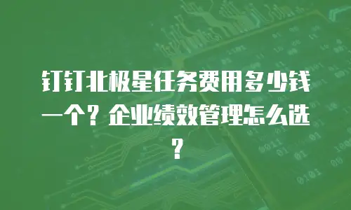 钉钉北极星任务费用多少钱一个？企业绩效管理怎么选？