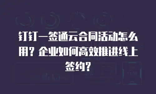 钉钉一签通云合同活动怎么用？企业如何高效推进线上签约？