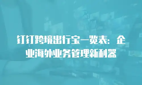 钉钉跨境出行宝一览表：企业海外业务管理新利器